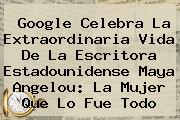 Ver google celebra la extraordinaria vida de la escritora estadounidense maya angelou la mujer que lo fue todo Google Celebra La Extraordinaria Vida De La Escritora Estadounidense <b>Maya Angelou</b>: La Mujer Que Lo Fue Todo