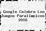 Google Celebra Los <b>Juegos Paralímpicos 2016</b>