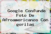 Google Confunde Foto De Afroamericanos Con <b>gorilas</b>
