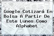Google Cotizará En Bolsa A Partir De Este Lunes Como <b>Alphabet</b>