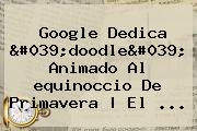 Google Dedica 'doodle' Animado Al <b>equinoccio De Primavera</b> | El ...