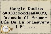 Google Dedica</i> 'doodle' Animado Al Primer Día De La <b>primavera</b> | El ...