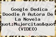 Google Dedica Doodle A Autora De La Novela "Mujercitas" (VIDEO)