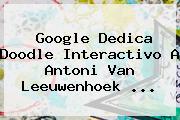 Google Dedica Doodle Interactivo A <b>Antoni Van Leeuwenhoek</b> ...