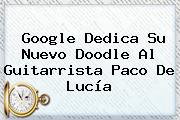 Google Dedica Su Nuevo Doodle Al Guitarrista <b>Paco De Lucía</b>