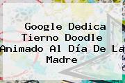 Google Dedica Tierno Doodle Animado Al <b>Día De La Madre</b>
