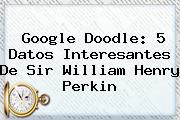 Google Doodle: 5 Datos Interesantes De <b>Sir William Henry Perkin</b>