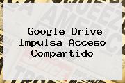 Google <b>Drive</b> Impulsa Acceso Compartido