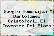 Google Homenajea A <b>Bartolomeo Cristofori</b>, El Inventor Del Piano