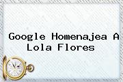 Google Homenajea A <b>Lola Flores</b>