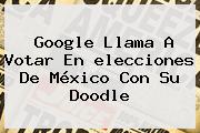 Google Llama A Votar En <b>elecciones</b> De <b>México</b> Con Su Doodle