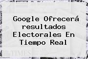 Google Ofrecerá <b>resultados</b> Electorales En Tiempo Real