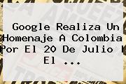 Google Realiza Un Homenaje A <b>Colombia</b> Por El <b>20 De Julio</b> | El <b>...</b>