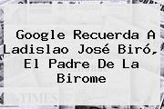 Google Recuerda A <b>Ladislao José Biró</b>, El Padre De La Birome