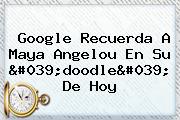 Ver google recuerda a maya angelou en su 039doodle039 de hoy Google Recuerda A <b>Maya Angelou</b> En Su 'doodle' De Hoy