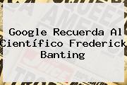 Google Recuerda Al Científico <b>Frederick Banting</b>