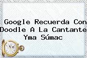 Google Recuerda Con Doodle A La Cantante <b>Yma Súmac</b>