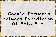Google Recuerda <b>primera Expedición Al Polo Sur</b>
