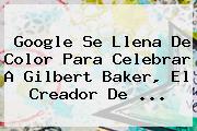 Google Se Llena De Color Para Celebrar A <b>Gilbert Baker</b>, El Creador De ...
