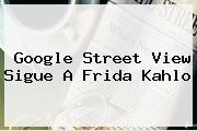 Google Street View Sigue A <b>Frida Kahlo</b>