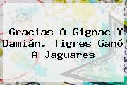 Gracias A Gignac Y Damián, <b>Tigres</b> Ganó A Jaguares