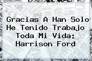 Gracias A <b>Han Solo</b> He Tenido Trabajo Toda Mi Vida: Harrison Ford