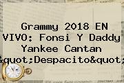 Ver grammy 2018 en vivo fonsi y daddy yankee cantan quotdespacitoquot <b>Grammy</b> 2018 EN VIVO: Fonsi Y Daddy Yankee Cantan "Despacito"