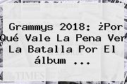 <b>Grammys 2018</b>: ¿Por Qué Vale La Pena Ver La Batalla Por El álbum ...