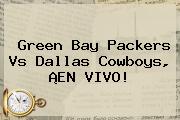 Green Bay Packers Vs <b>Dallas Cowboys</b>, ¡EN VIVO!