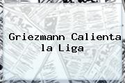 Ver griezmann calienta la liga Griezmann Calienta <b>la Liga</b>