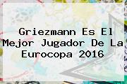 <b>Griezmann</b> Es El Mejor Jugador De La Eurocopa 2016