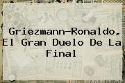 <u>Griezmann-Ronaldo, El Gran Duelo De La Final</u>