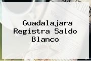 <b>Guadalajara</b> Registra Saldo Blanco