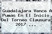 Guadalajara Vence A Pumas En El Inicio Del Torneo Clausura 2017 ...