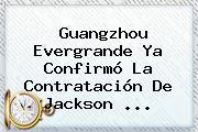 Guangzhou Evergrande Ya Confirmó La Contratación De <b>Jackson</b> <b>...</b>