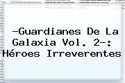 ?<b>Guardianes De La Galaxia Vol. 2</b>?: Héroes Irreverentes
