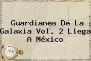 <b>Guardianes De La Galaxia Vol. 2</b> Llega A México