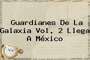Ver guardianes de la galaxia vol 2 llega a mexico <b>Guardianes De La Galaxia Vol. 2</b> Llega A México