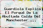 Guardiola Explica El Porqué De La Abultada Caída Del <b>Manchester</b> ...