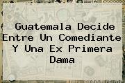 <i>Guatemala Decide Entre Un Comediante Y Una Ex Primera Dama</i>