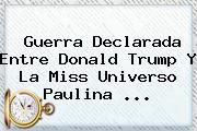 Guerra Declarada Entre <b>Donald Trump</b> Y La Miss Universo Paulina <b>...</b>