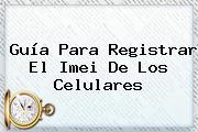 Guía Para Registrar El <b>Imei</b> De Los Celulares