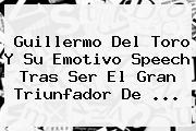 <b>Guillermo Del Toro</b> Y Su Emotivo Speech Tras Ser El Gran Triunfador De ...