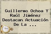 Ver guillermo ochoa y raul jimenez destacan actuacion de la Guillermo Ochoa Y <b>Raúl Jiménez</b> Destacan Actuación De La ...