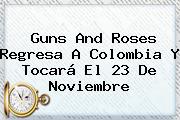 <b>Guns And Roses</b> Regresa A Colombia Y Tocará El 23 De Noviembre