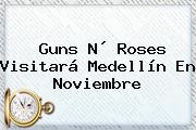 <b>Guns</b> N´ <b>Roses</b> Visitará <b>Medellín</b> En Noviembre