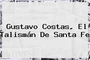 Gustavo Costas, El Talismán De <b>Santa Fe</b>