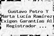 Gustavo <b>Petro</b> Y Marta Lucía Ramírez Exigen Garantías Al Registrador ...