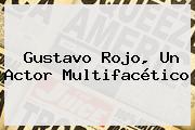 <b>Gustavo Rojo</b>, Un Actor Multifacético