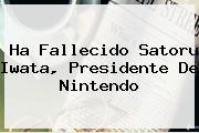 Ha Fallecido <b>Satoru Iwata</b>, Presidente De Nintendo